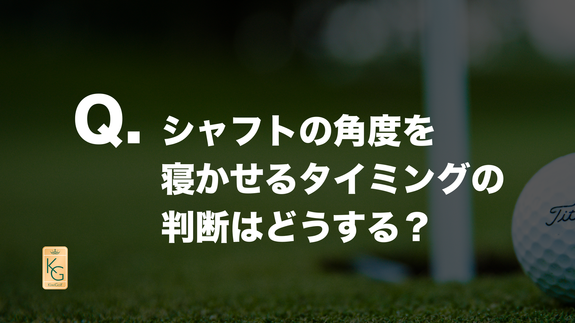 投稿についてもっと詳しく Q. シャフトの角度を寝かせるタイミングの判断はどうする？