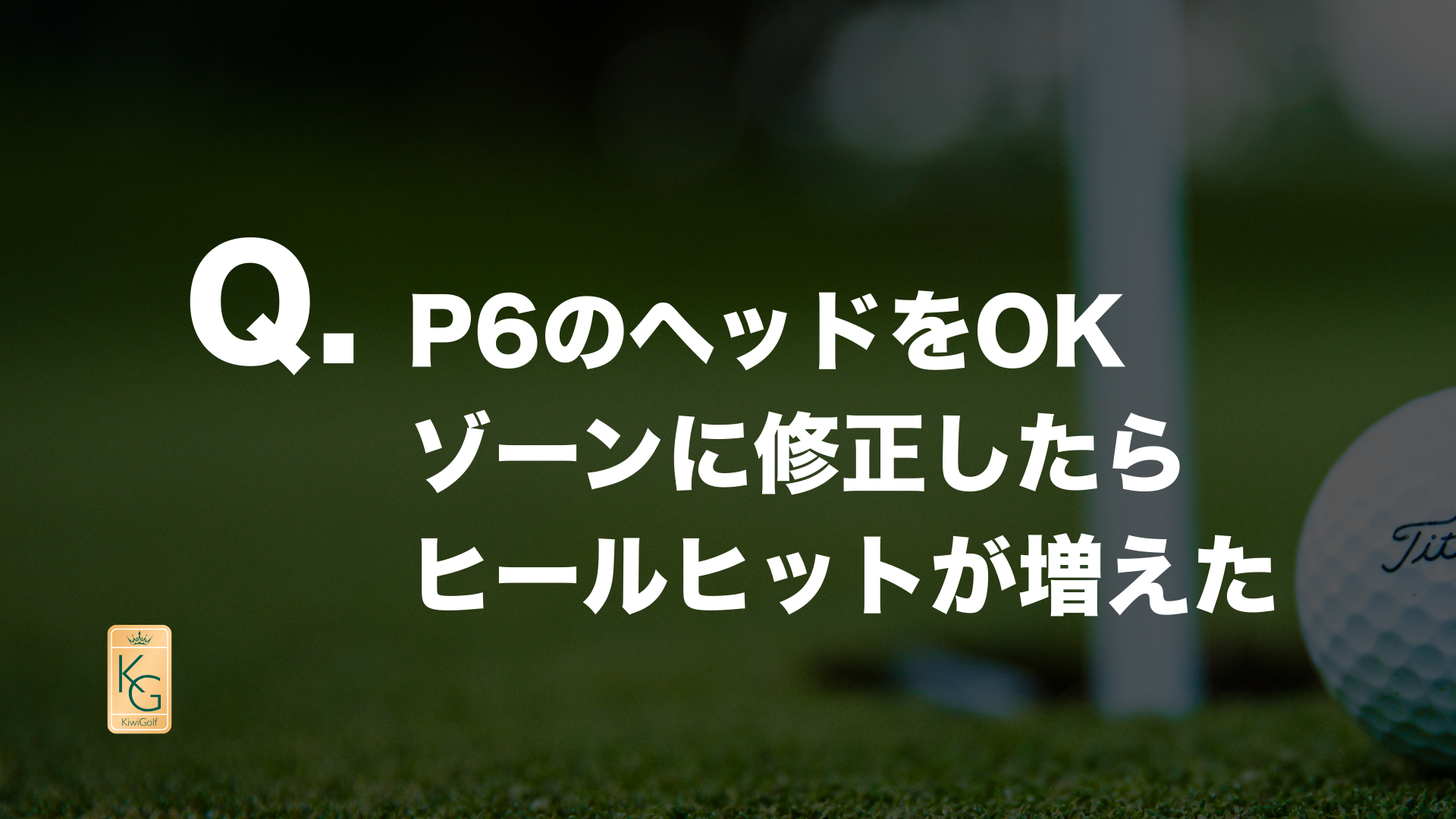 投稿についてもっと詳しく Q. P6のヘッドをOKゾーンに修正したらヒールヒットが増えた