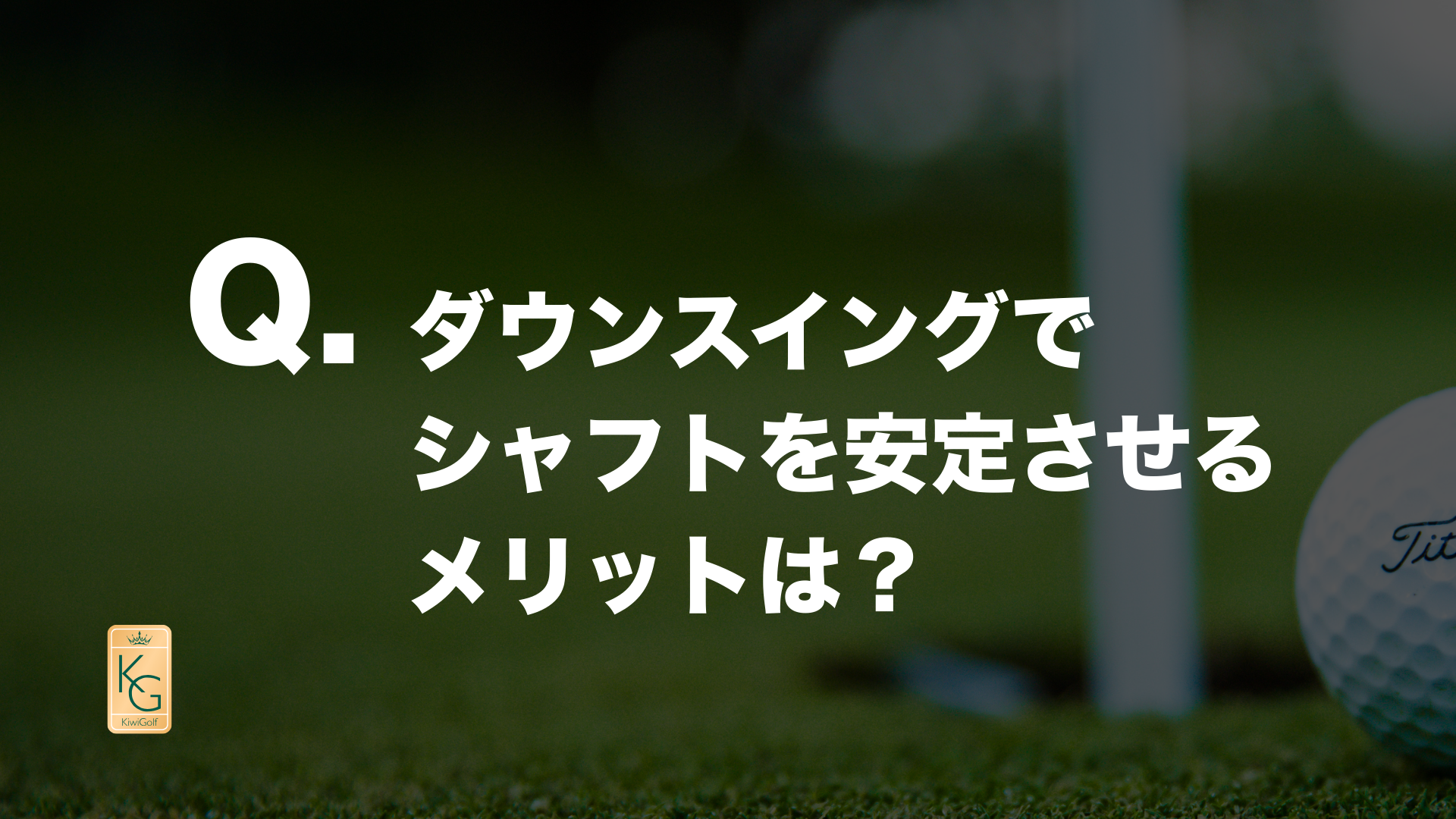 投稿についてもっと詳しく Q. ダウンスイングでシャフトを安定させるメリットは？