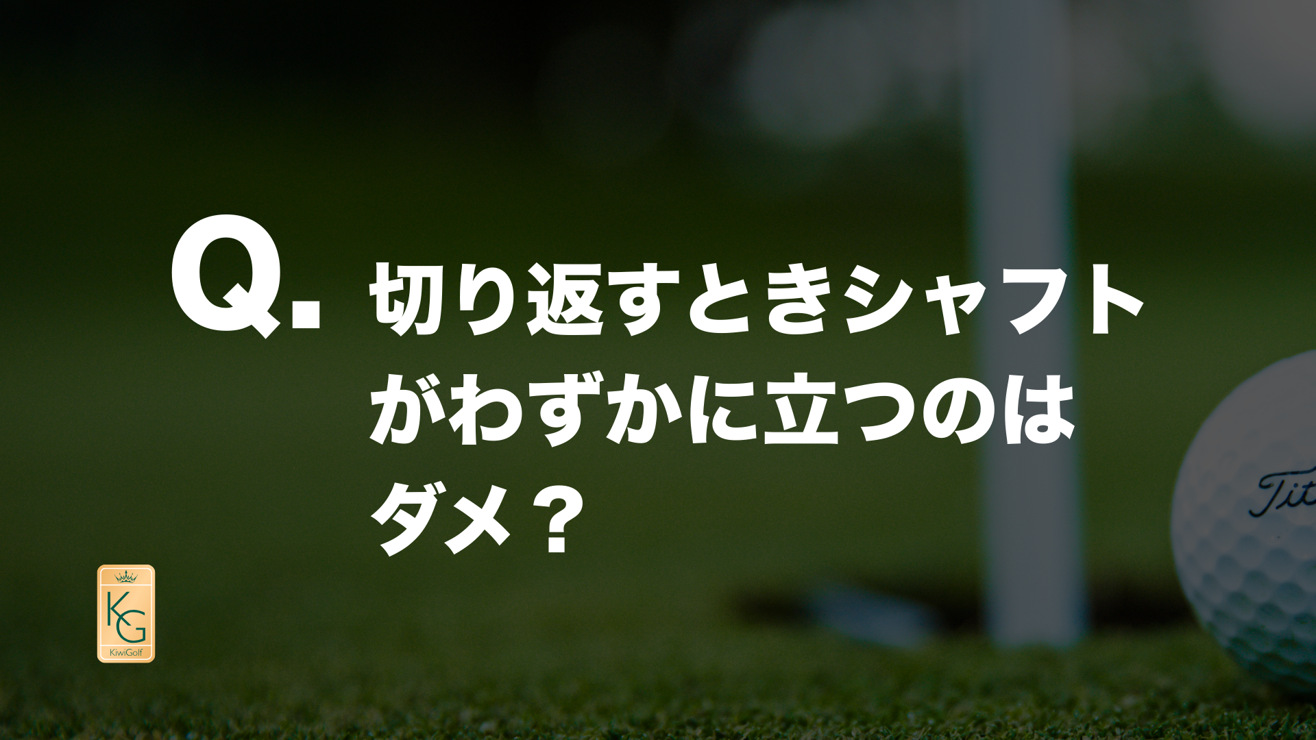 投稿についてもっと詳しく Q. 切り返すときシャフトがわずかに立つのはダメ？